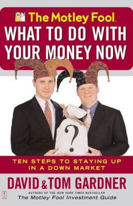 The Motley Fool What to Do with Your Money Now: Ten Steps to Staying Up in a Down Market