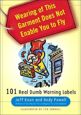 Wearing of This Garment Does Not Enable You to Fly: 101 Real Dumb Warning Labels