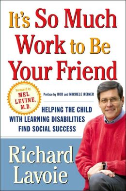 It's So Much Work to Be Your Friend: Helping the Child with Learning Disabilities Find Social Success Richard Lavoie