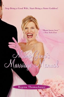 Mama Gena's Marriage Manual: Stop Being a Good Wife, Start Being a Sister Goddess Regena Thomashauer