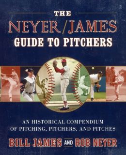 The Neyer/James Guide to Pitchers: An Historical Compendium of Pitching, Pitchers, and Pitches Bill James and Rob Neyer