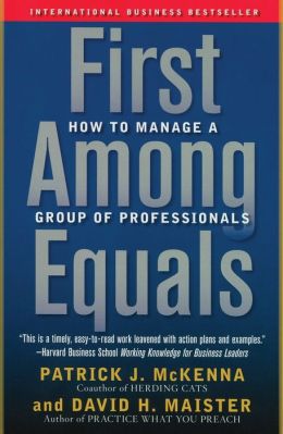 First Among Equals: How to Manage a Group of Professionals Patrick J. McKenna and David H. Maister