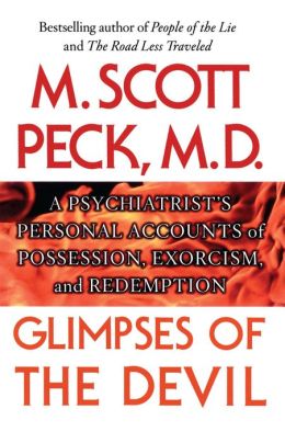 Glimpses of the Devil : A Psychiatrist's Personal Accounts of Possession, Exorcism, and Redemption M. Scott Peck