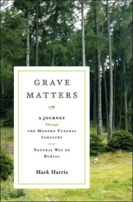 Grave Matters: A Journey through the Modern Funeral Industry to a Natural Way of Burial