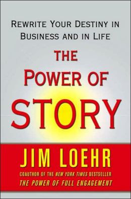 The Power of Story: Rewrite Your Destiny in Business and in Life Jim Loehr