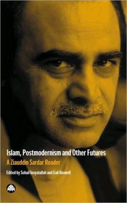 Islam, Postmodernism and Other Futures: A Ziauddin Sardar Reader Gail Boxwell, Sohail Inayatullah