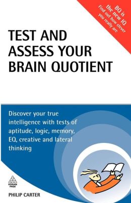 Test and Assess Your Brain Quotient: Discover Your True Intelligence with Tests of Aptitude, Logic, Memory, EQ, Creative and Lateral Thinking