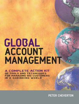 Global Account Management: A Complete Action Kit of Tools and Techniques for Managing Key Global Customers Peter Cheverton