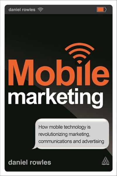 Mobile Marketing: How Mobile Technology is Revolutionizing Marketing, Communications and Advertising