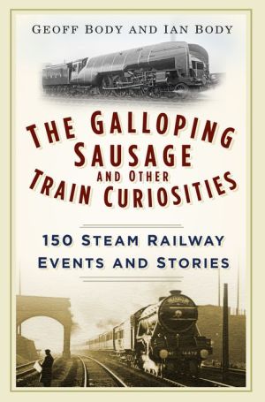 The Galloping Sausage and Other Train Curiosities: 150 Steam Railway Events & Stories