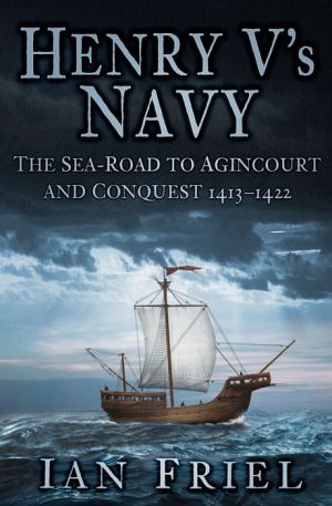 Henry V's Navy: The Sea-Road to Agincourt and Conquest 1413-1422