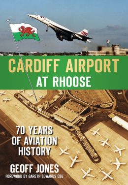 Cardiff Airport at Rhoose: 70 Years of Aviation History Geoff Jones