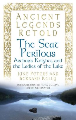 Ancient Legends Retold: The Seat Perilous: Arthur's Knights and the Ladies of the Lake Bernard Kelly and June Peters