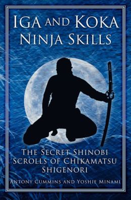 Iga and Koka Ninja Skills: The Secret Shinobi Scrolls of Chikamatsu Shigenori Yoshie Minami