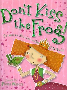 Don't Kiss the Frog!: Princess Stories with Attitude Fiona Waters and Ella Burfoot