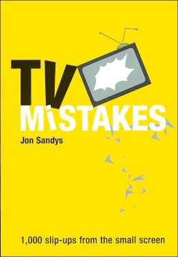 TV Mistakes: 1,000 Slip-Ups from the Small Screen Jon Sandys