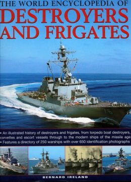 The World Encyclopedia of Destroyers and Frigates: An illustrated history of destroyers and frigates, from torpedo boat destroyers, corvettes and escort vessels through to the modern ships of the missile age.