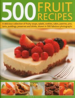 500 Fruit Recipes: A delicious collection of fruity soups, salads, cookies, cakes, pastries, pies, tarts, puddings, preserves and drinks Felicity Forster