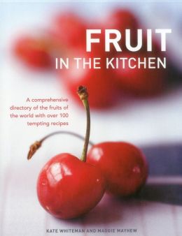 Fruit In The Kitchen: A comprehensive directory of the fruits of the world with over 100 tempting recipes.