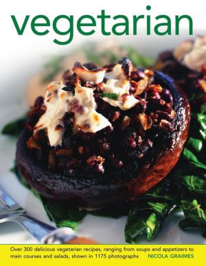 Vegetarian: Over 300 Delicious Vegetarian Recipes, Ranging From Soups And Appetizers To Main Courses And Salads, Shown In 1175 Photographs