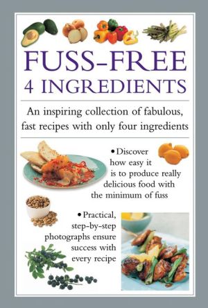 Fuss Free 4-Ingredients: An Inspiring Collection Of Fabulous, Fast Recipes With Only Four Ingredients