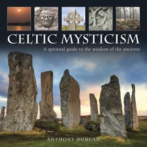 Celtic Mysticism: A Spiritual Guide To The Wisdom Of The Ancients