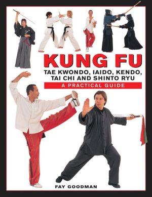 Kung Fu: Tae Kwondo, Tai Chi, Kendo, Aiado, Shinto Ryu: A Practical Guide