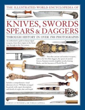 The Illustrated World Encyclopedia of Knives, Swords, Spears & Daggers: Through History In Over 1500 Photographs