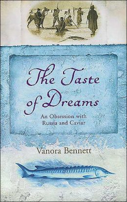 The Taste of Dreams: An Obsession with Russia and Caviar Vanora Bennett