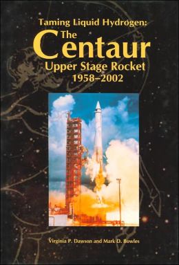 Taming Liquid Hydrogen: The Centaur Upper Stage Rocket, 1958-2002 Virginia P. Dawson, Mark D. Bowles and National Aeronautics and Space Administration (NASA)