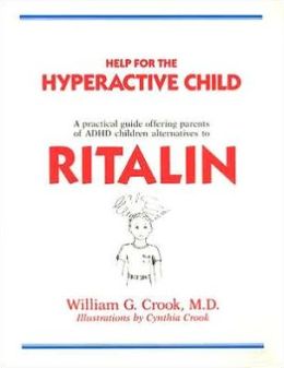 Help for the Hyperactive Child: A Practical Guide Offering Parents of ADHD Children Alternatives to Ritalin William G. Crook MD and Cynthia Crook