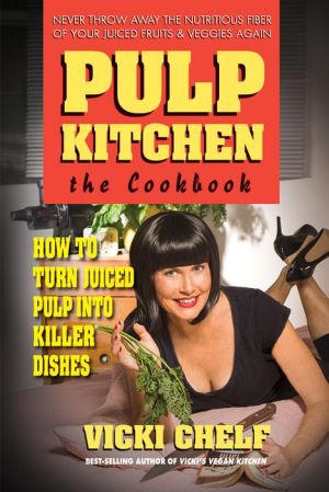 Pulp Kitchen: The Cookbook: How to Turn Juiced Pulp into Inspired Dishes
