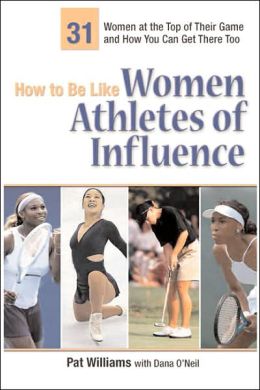 How to Be Like Women Athletes of Influence: 31 Women at the Top of Their Game and How You Can Get There Too