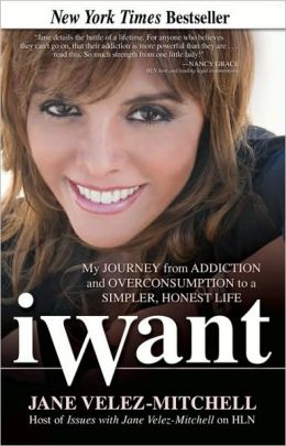 iWant: My Journey from Addiction and Overconsumption to a Simpler, Honest Life Jane Velez-Mitchell