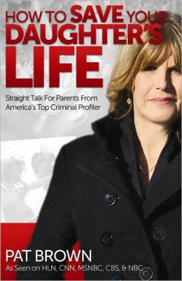 How to Save Your Daughter's Life: Straight Talk for Parents from America's Top Criminal Profiler
