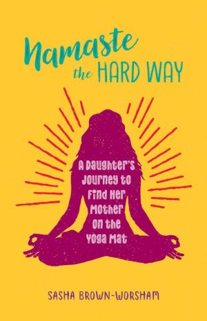 Namaste the Hard Way: A Daughter's Journey to Find Her Mother on the Yoga Mat