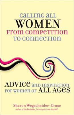 Calling All Women--From Competition to Connection: Advice and Inspiration for Women of All Ages Sharon Wegscheider-Cruse