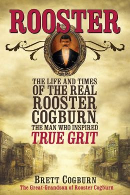 Rooster: The Life and Times of the Real Rooster Cogburn, the Man Who Inspired True Grit