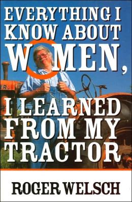 Everything I know about Women I learned from my Tractor Roger Welsch