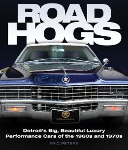 Road Hogs: Detroit's Big, Beautiful Luxury Performance Cars of the 1960s and 1970s Eric Peters