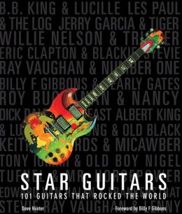 Star Guitars: 101 Guitars That Rocked the World Dave Hunter and Billy F Gibbons