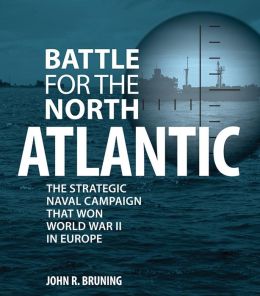 Battle for the North Atlantic: The Strategic Naval Campaign that Won the War in Europe