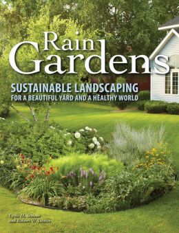 Rain Gardens: Sustainable Landscaping for a Beautiful Yard and a Healthy World Lynn M. Steiner and Robert W. Domm
