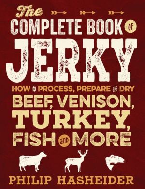 The Complete Book of Jerky: How to Process, Prepare, and Dry Beef, Venison, Turkey, Fish, and More