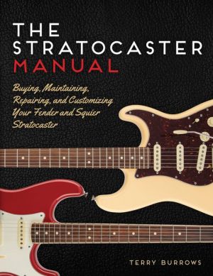 The Stratocaster Manual: Buying, Maintaining, Repairing, and Customizing Your Fender and Squier Stratocaster