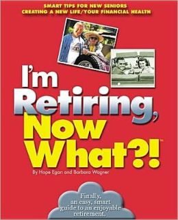 I'm Retiring, Now What?!: Get Your Finances in Order/ Decide Where To Retire/ Healthy Living Hope Egan and Barbara Wagner