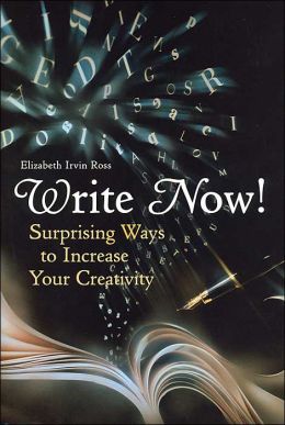 Write Now! Suprising Ways to Increase Your Creativity Elizabeth Irvin Ross