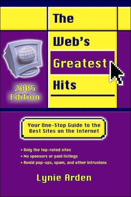The Web's Greatest Hits: Your One-Stop Guide to the Best Sites on the Internet (2005 Edition) Lynie Arden