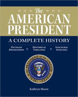 The American President: A Complete History: Detailed Biographies, Historical Timelines, Inaugural Speeches