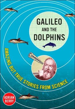 Galileo and the Dolphins: Amazing But True Stories from Science Adrian Berry